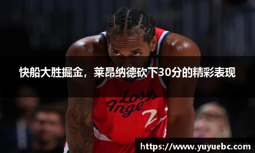 快船大胜掘金，莱昂纳德砍下30分的精彩表现