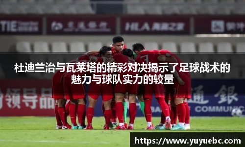 杜迪兰治与瓦莱塔的精彩对决揭示了足球战术的魅力与球队实力的较量