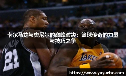 卡尔马龙与奥尼尔的巅峰对决：篮球传奇的力量与技巧之争