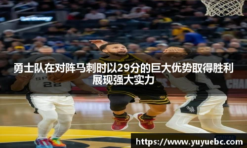 勇士队在对阵马刺时以29分的巨大优势取得胜利展现强大实力