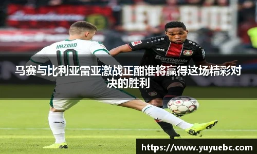 马赛与比利亚雷亚激战正酣谁将赢得这场精彩对决的胜利