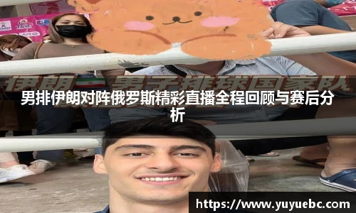 男排伊朗对阵俄罗斯精彩直播全程回顾与赛后分析