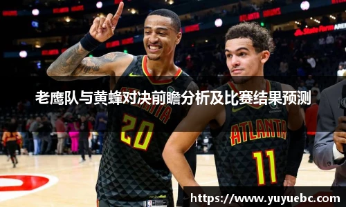 老鹰队与黄蜂对决前瞻分析及比赛结果预测
